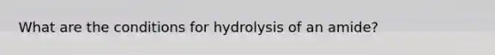 What are the conditions for hydrolysis of an amide?