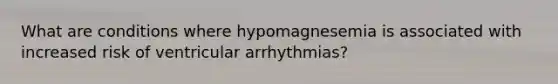 What are conditions where hypomagnesemia is associated with increased risk of ventricular arrhythmias?