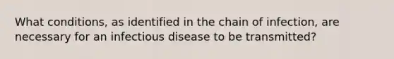 What conditions, as identified in the chain of infection, are necessary for an infectious disease to be transmitted?