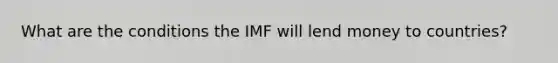 What are the conditions the IMF will lend money to countries?