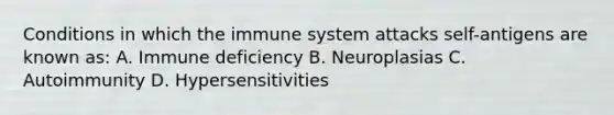 Conditions in which the immune system attacks self-antigens are known as: A. Immune deficiency B. Neuroplasias C. Autoimmunity D. Hypersensitivities