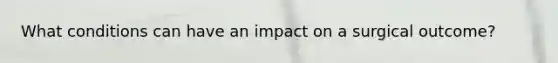 What conditions can have an impact on a surgical outcome?