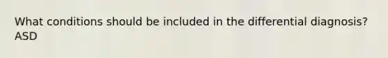 What conditions should be included in the differential diagnosis? ASD