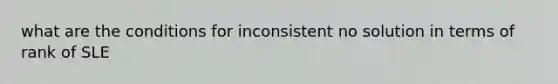 what are the conditions for inconsistent no solution in terms of rank of SLE