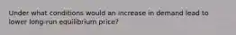 Under what conditions would an increase in demand lead to lower long-run equilibrium price?