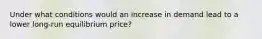 Under what conditions would an increase in demand lead to a lower long-run equilibrium price?