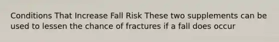 Conditions That Increase Fall Risk These two supplements can be used to lessen the chance of fractures if a fall does occur