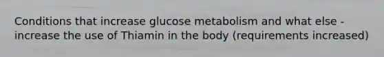 Conditions that increase glucose metabolism and what else - increase the use of Thiamin in the body (requirements increased)