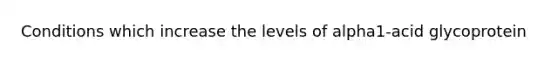 Conditions which increase the levels of alpha1-acid glycoprotein