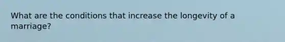What are the conditions that increase the longevity of a marriage?