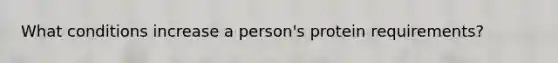 What conditions increase a person's protein requirements?