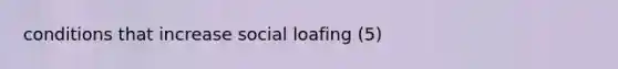 conditions that increase social loafing (5)