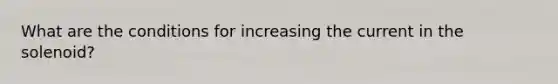 What are the conditions for increasing the current in the solenoid?