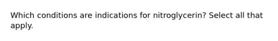 Which conditions are indications for nitroglycerin? Select all that apply.