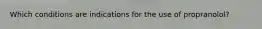 Which conditions are indications for the use of propranolol?