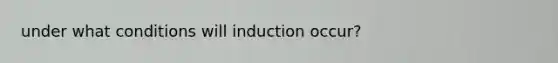 under what conditions will induction occur?