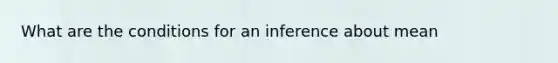 What are the conditions for an inference about mean