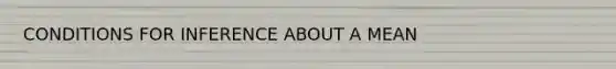 CONDITIONS FOR INFERENCE ABOUT A MEAN
