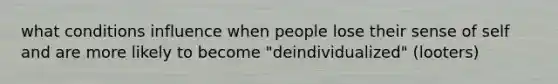 what conditions influence when people lose their sense of self and are more likely to become "deindividualized" (looters)