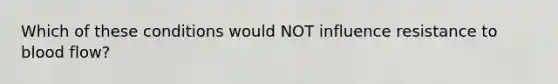 Which of these conditions would NOT influence resistance to blood flow?