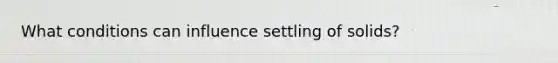 What conditions can influence settling of solids?