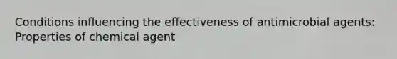 Conditions influencing the effectiveness of antimicrobial agents: Properties of chemical agent