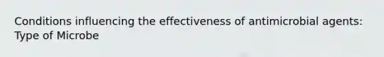 Conditions influencing the effectiveness of antimicrobial agents: Type of Microbe