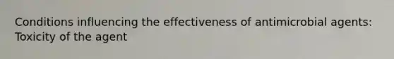 Conditions influencing the effectiveness of antimicrobial agents: Toxicity of the agent