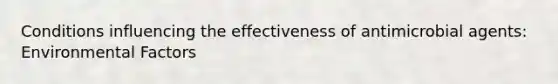 Conditions influencing the effectiveness of antimicrobial agents: Environmental Factors