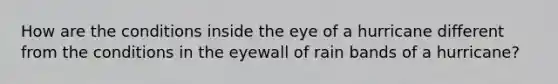 How are the conditions inside the eye of a hurricane different from the conditions in the eyewall of rain bands of a hurricane?