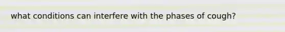 what conditions can interfere with the phases of cough?