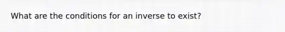 What are the conditions for an inverse to exist?