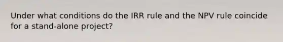 Under what conditions do the IRR rule and the NPV rule coincide for a stand-alone project?