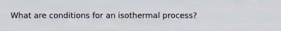 What are conditions for an isothermal process?