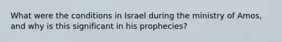 What were the conditions in Israel during the ministry of Amos, and why is this significant in his prophecies?