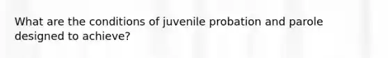 What are the conditions of juvenile probation and parole designed to achieve?