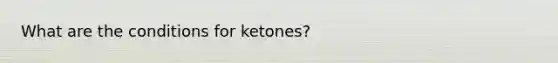 What are the conditions for ketones?