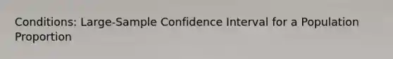 Conditions: Large-Sample Confidence Interval for a Population Proportion