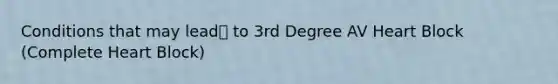 Conditions that may lead to 3rd Degree AV Heart Block (Complete Heart Block)