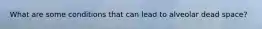 What are some conditions that can lead to alveolar dead space?