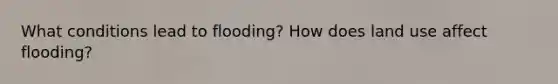 What conditions lead to flooding? How does land use affect flooding?