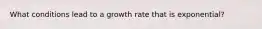 What conditions lead to a growth rate that is exponential?