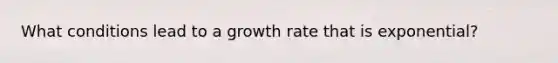 What conditions lead to a growth rate that is exponential?