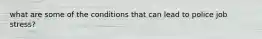 what are some of the conditions that can lead to police job stress?