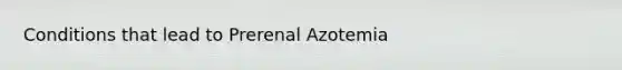 Conditions that lead to Prerenal Azotemia