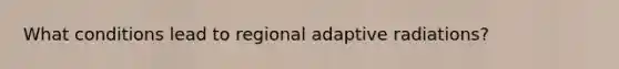 What conditions lead to regional adaptive radiations?