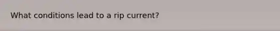 What conditions lead to a rip current?