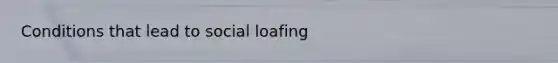 Conditions that lead to social loafing