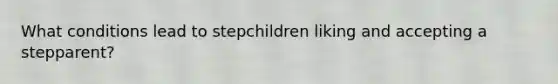 What conditions lead to stepchildren liking and accepting a stepparent?