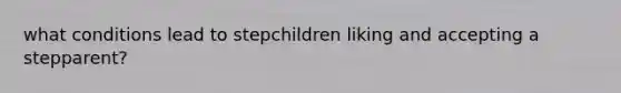 what conditions lead to stepchildren liking and accepting a stepparent?